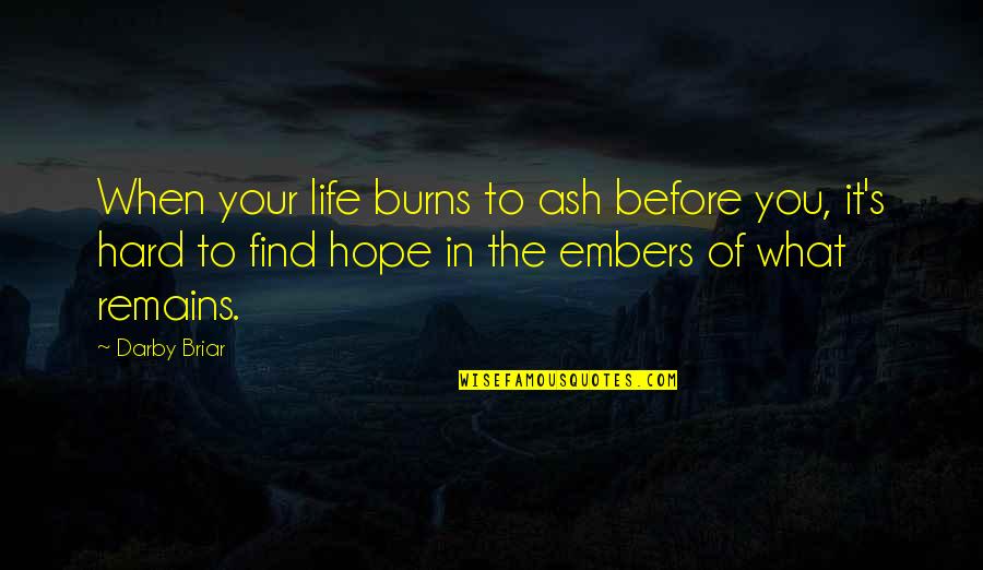 Life It's Hard Quotes By Darby Briar: When your life burns to ash before you,