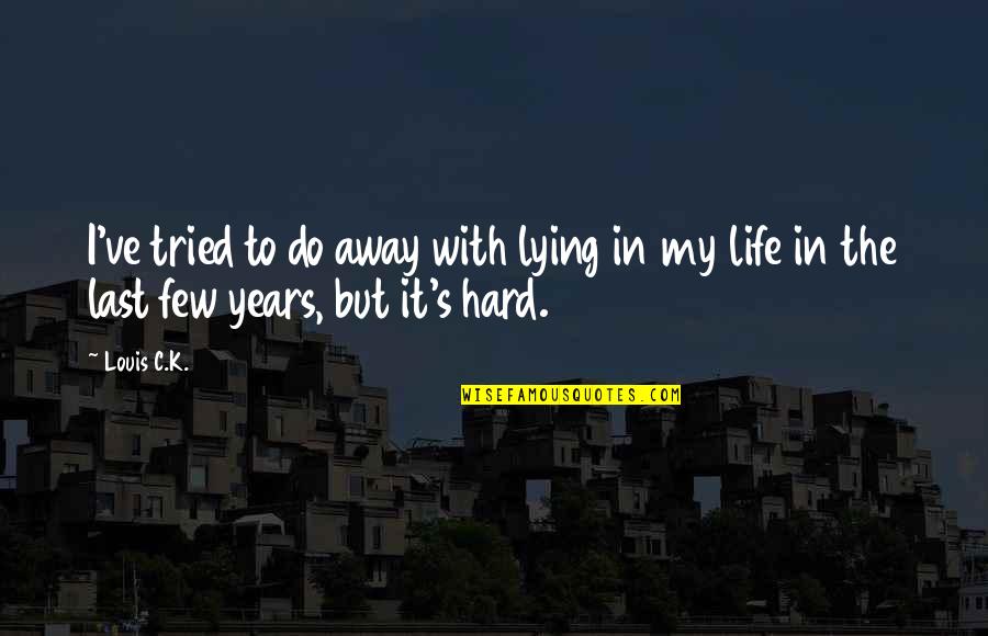 Life It's Hard Quotes By Louis C.K.: I've tried to do away with lying in