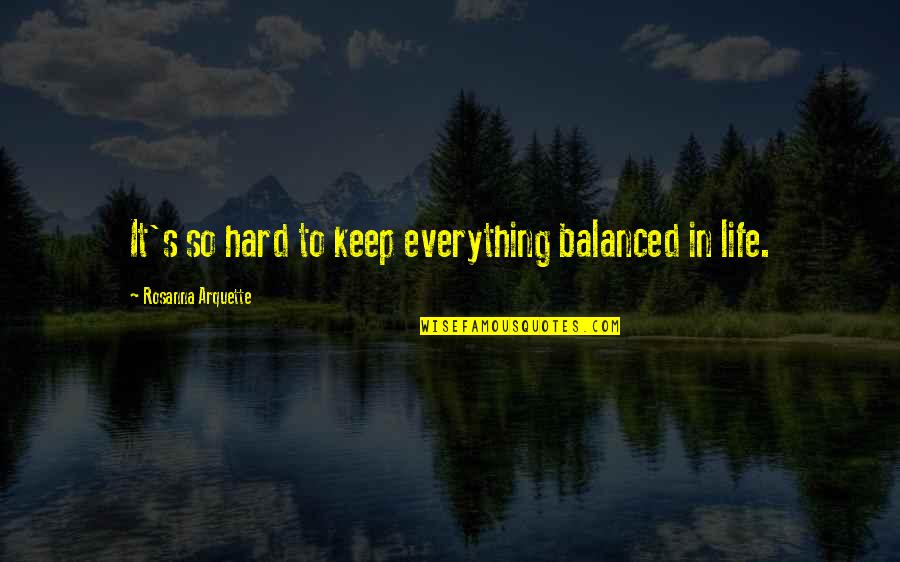 Life It's Hard Quotes By Rosanna Arquette: It's so hard to keep everything balanced in