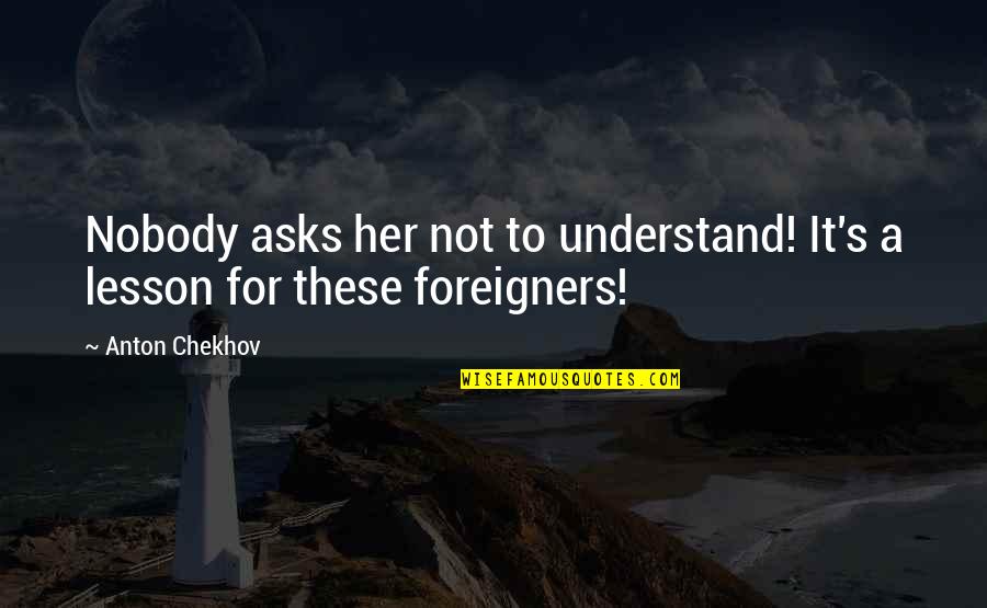 Life Itself Lyrics Quotes By Anton Chekhov: Nobody asks her not to understand! It's a