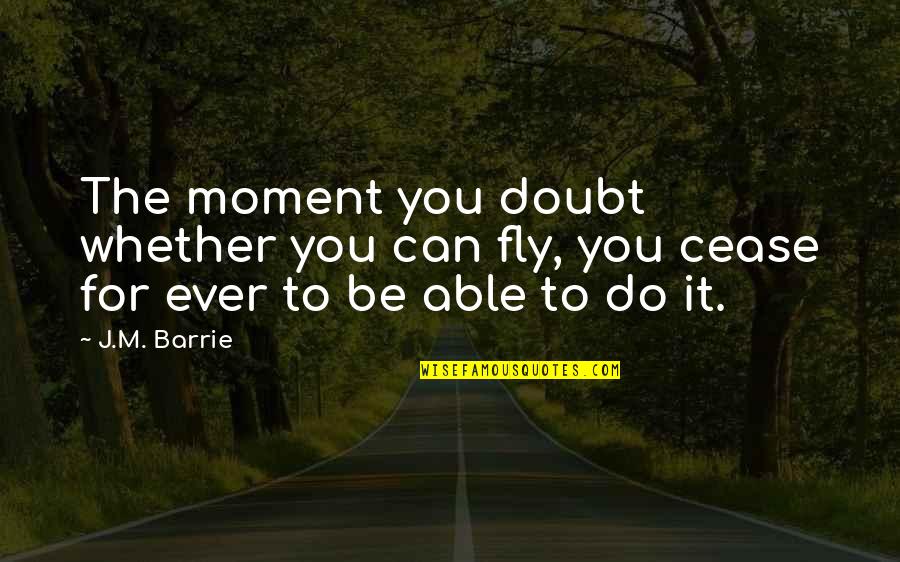 Life Itself Lyrics Quotes By J.M. Barrie: The moment you doubt whether you can fly,