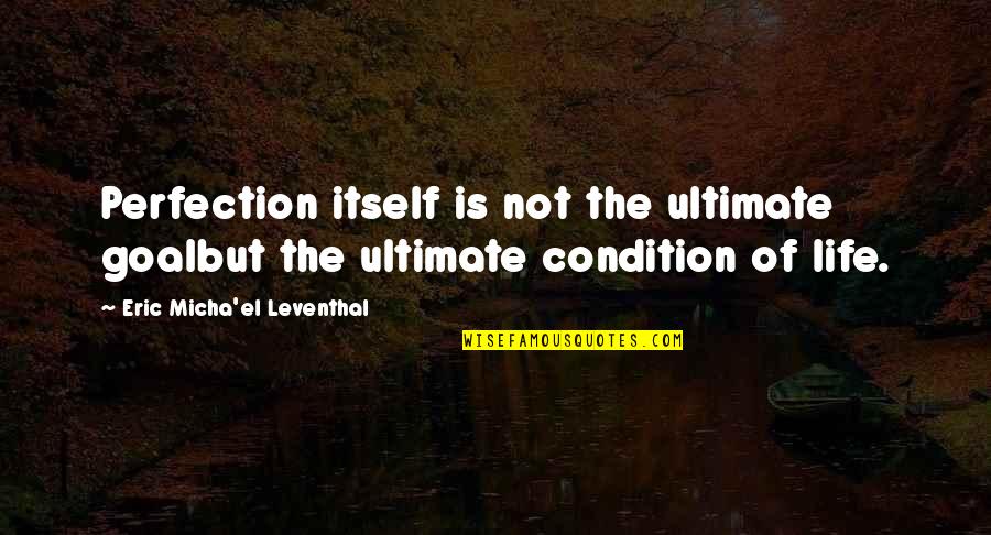 Life Itself Quotes By Eric Micha'el Leventhal: Perfection itself is not the ultimate goalbut the Life Itself Quotes By Eric Micha'el Leventhal: Perfection itself is not the ultimate goalbut the