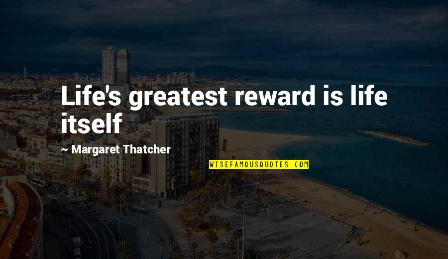 Life Itself Quotes By Margaret Thatcher: Life's greatest reward is life itself