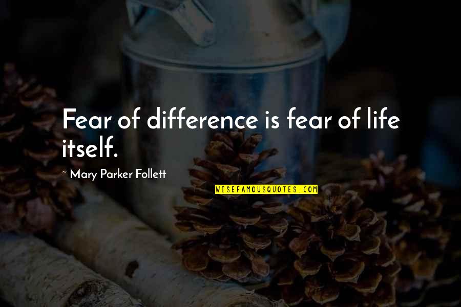 Life Itself Quotes By Mary Parker Follett: Fear of difference is fear of life itself.