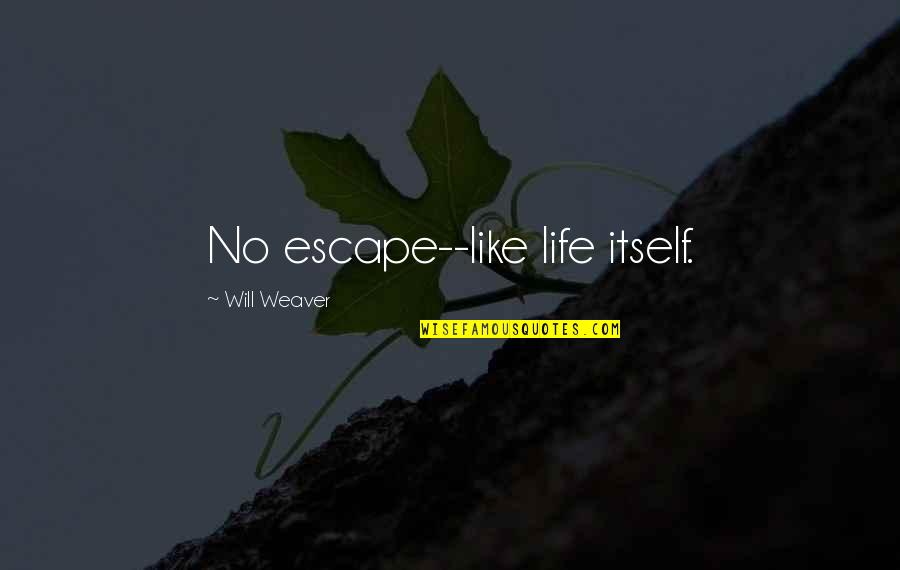 Life Itself Quotes By Will Weaver: No escape--like life itself. Life Itself Quotes By Will Weaver: No escape--like life itself.