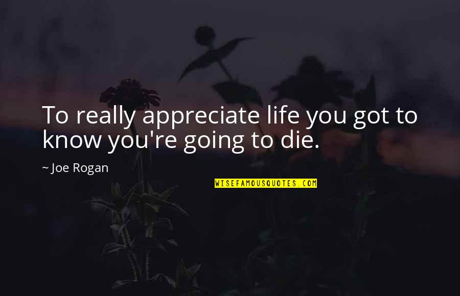 Life Joe Rogan Quotes By Joe Rogan: To really appreciate life you got to know