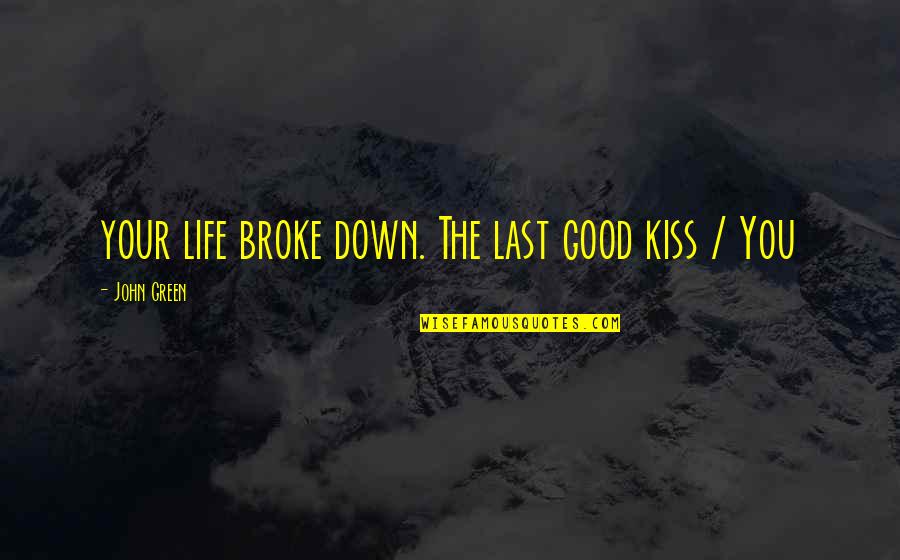 Life John Green Quotes By John Green: your life broke down. The last good kiss