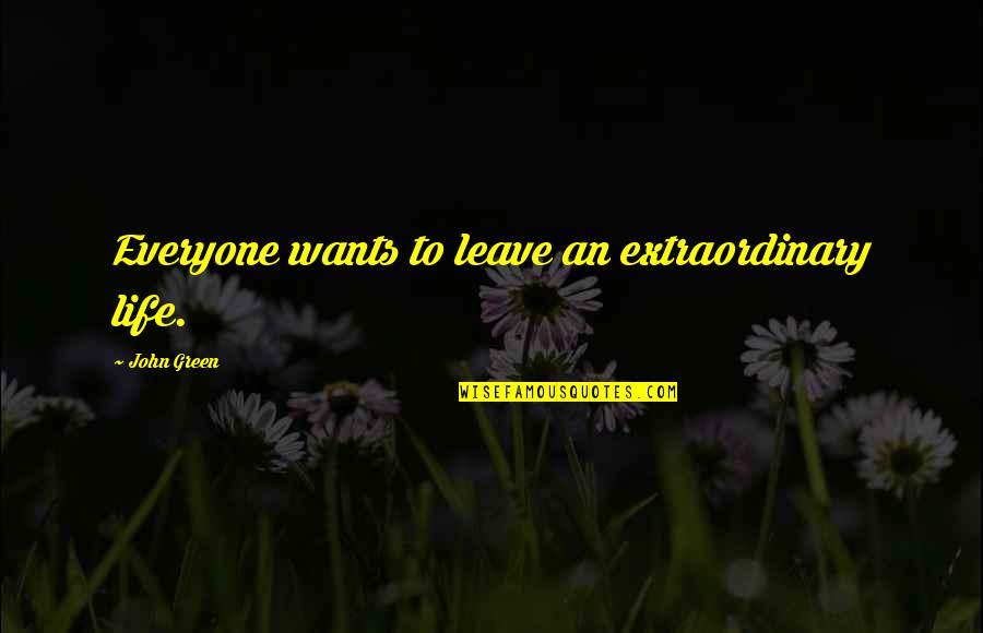 Life John Green Quotes By John Green: Everyone wants to leave an extraordinary life.