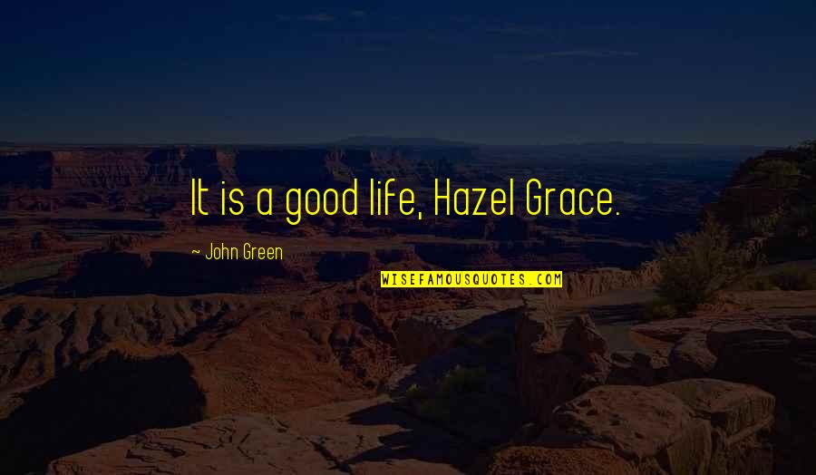 Life John Green Quotes By John Green: It is a good life, Hazel Grace.