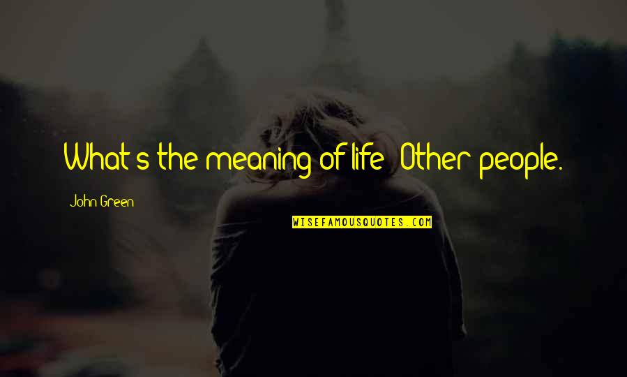 Life John Green Quotes By John Green: What's the meaning of life? Other people.