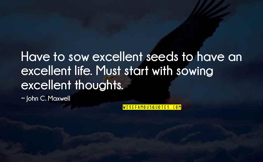Life John Maxwell Quotes By John C. Maxwell: Have to sow excellent seeds to have an