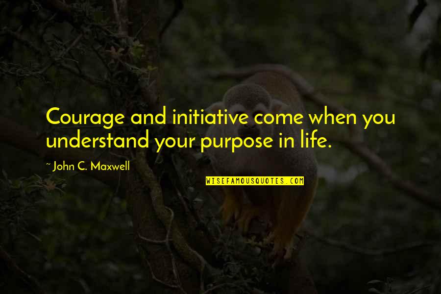 Life John Maxwell Quotes By John C. Maxwell: Courage and initiative come when you understand your