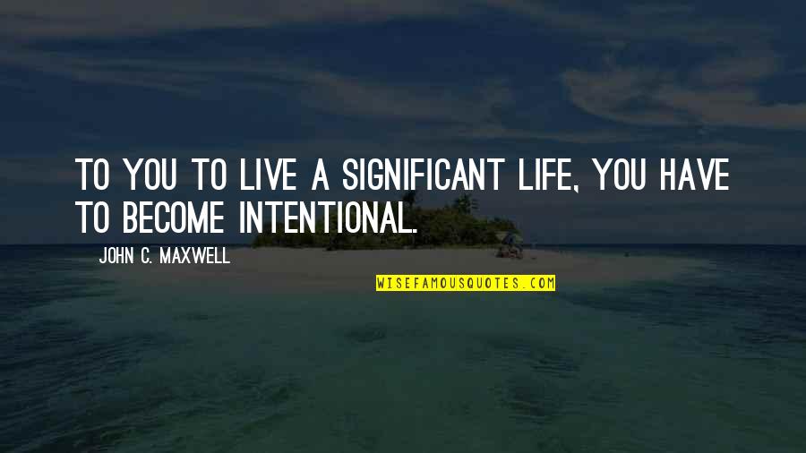 Life John Maxwell Quotes By John C. Maxwell: To you to live a significant life, you