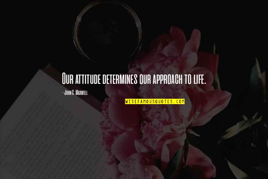 Life John Maxwell Quotes By John C. Maxwell: Our attitude determines our approach to life.