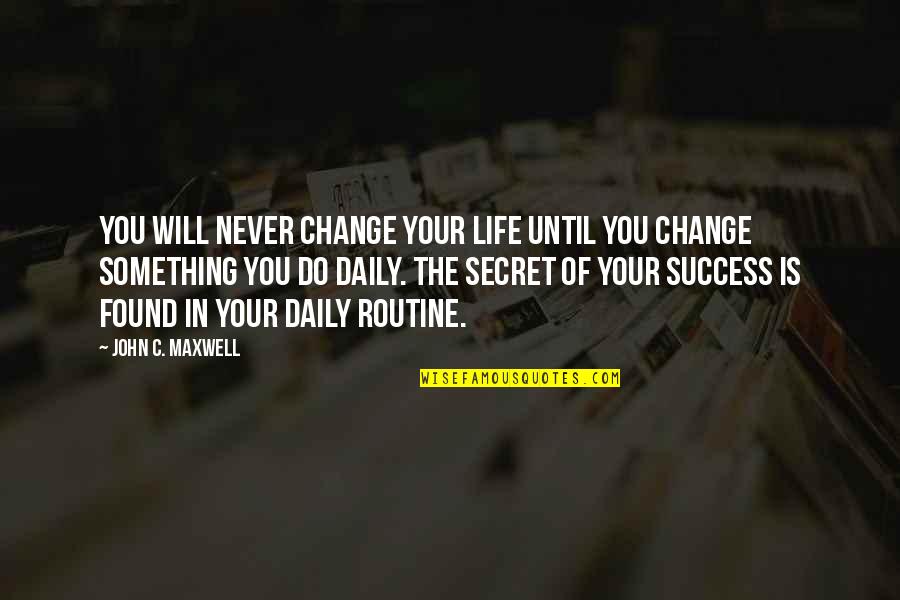 Life John Maxwell Quotes By John C. Maxwell: You will never change your life until you