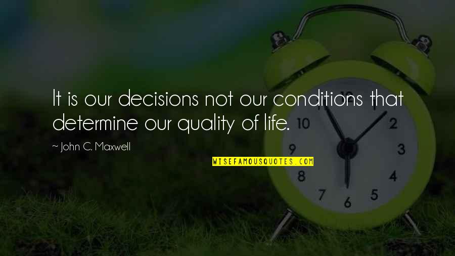 Life John Maxwell Quotes By John C. Maxwell: It is our decisions not our conditions that