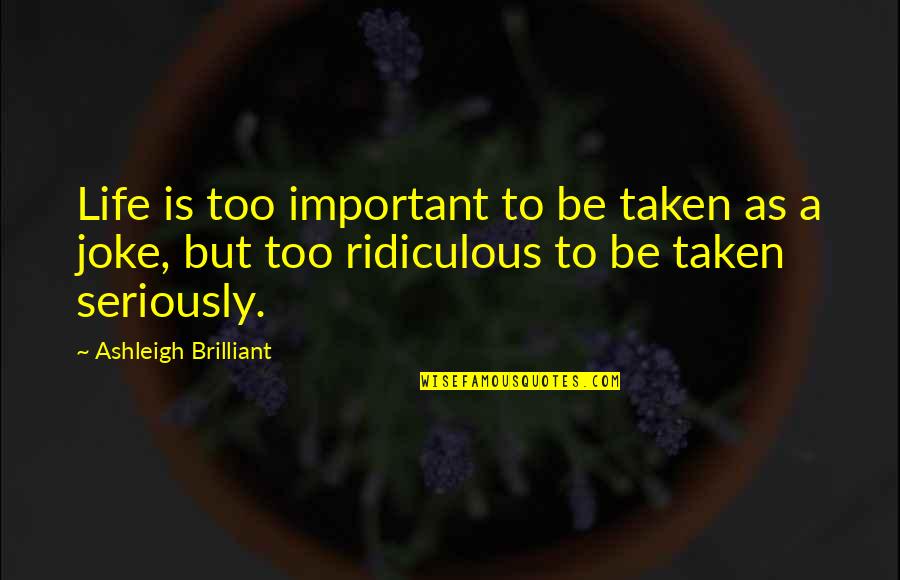 Life Joke Quotes By Ashleigh Brilliant: Life is too important to be taken as
