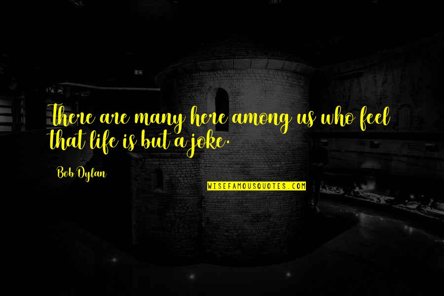 Life Joke Quotes By Bob Dylan: There are many here among us who feel