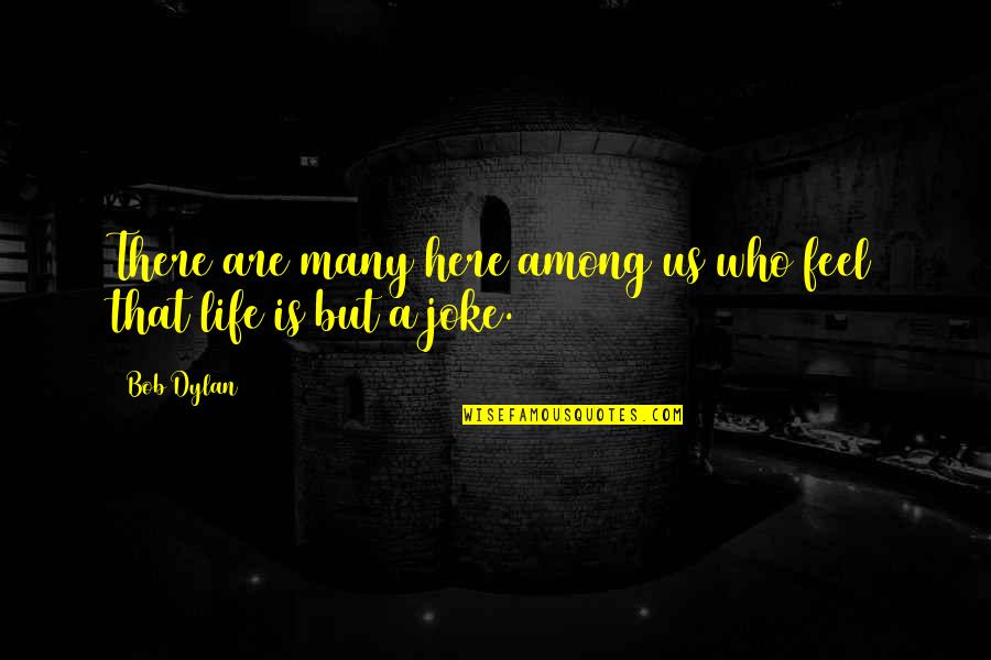 Life Joke Quotes By Bob Dylan: There are many here among us who feel Life Joke Quotes By Bob Dylan: There are many here among us who feel