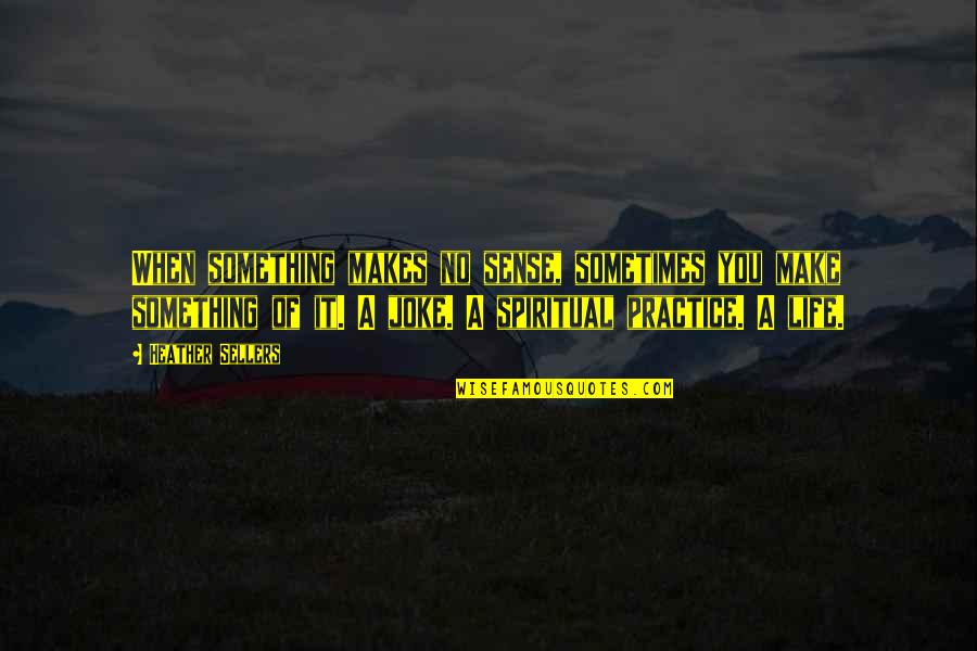 Life Joke Quotes By Heather Sellers: When something makes no sense, sometimes you make Life Joke Quotes By Heather Sellers: When something makes no sense, sometimes you make