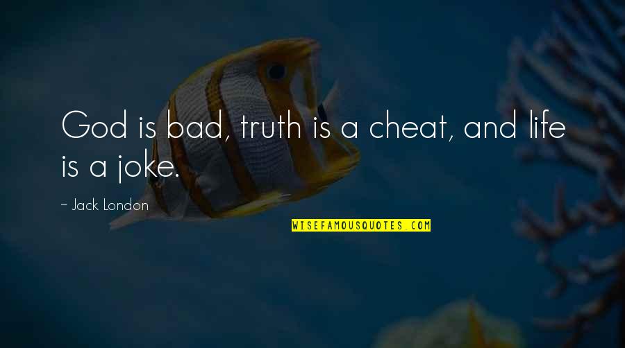 Life Joke Quotes By Jack London: God is bad, truth is a cheat, and Life Joke Quotes By Jack London: God is bad, truth is a cheat, and