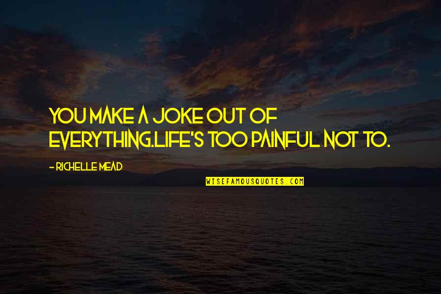 Life Joke Quotes By Richelle Mead: You make a joke out of everything.Life's too Life Joke Quotes By Richelle Mead: You make a joke out of everything.Life's too