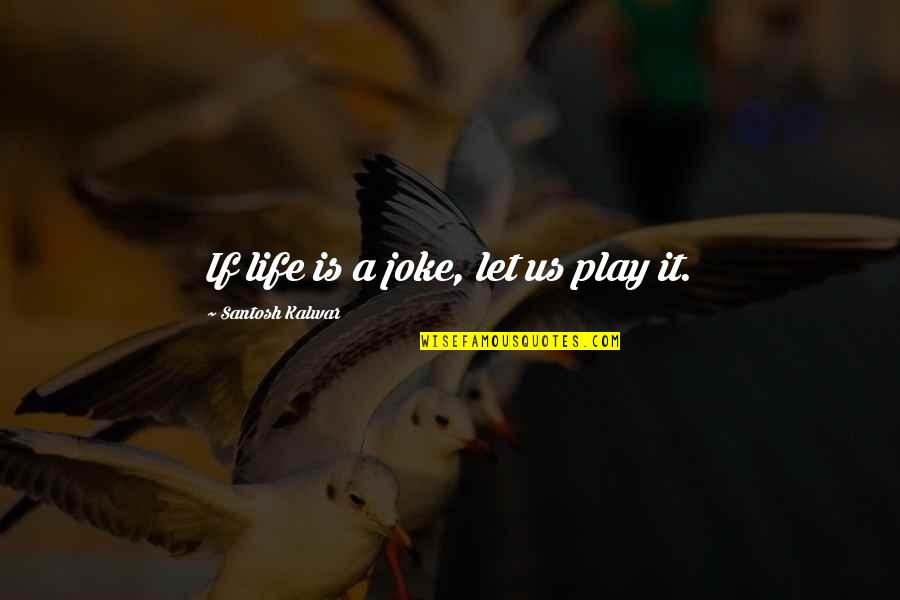 Life Joke Quotes By Santosh Kalwar: If life is a joke, let us play Life Joke Quotes By Santosh Kalwar: If life is a joke, let us play