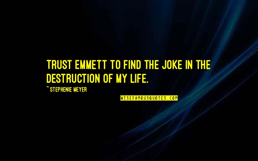 Life Joke Quotes By Stephenie Meyer: Trust Emmett to find the joke in the Life Joke Quotes By Stephenie Meyer: Trust Emmett to find the joke in the