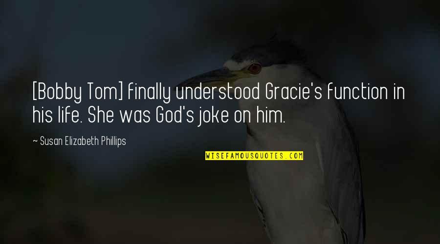 Life Joke Quotes By Susan Elizabeth Phillips: [Bobby Tom] finally understood Gracie's function in his