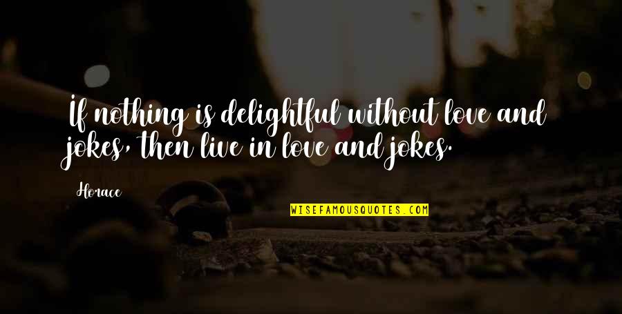 Life Jokes Quotes By Horace: If nothing is delightful without love and jokes,