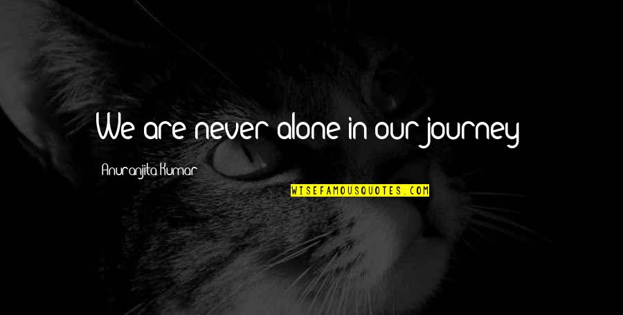 Life Journey Alone Quotes By Anuranjita Kumar: We are never alone in our journey!