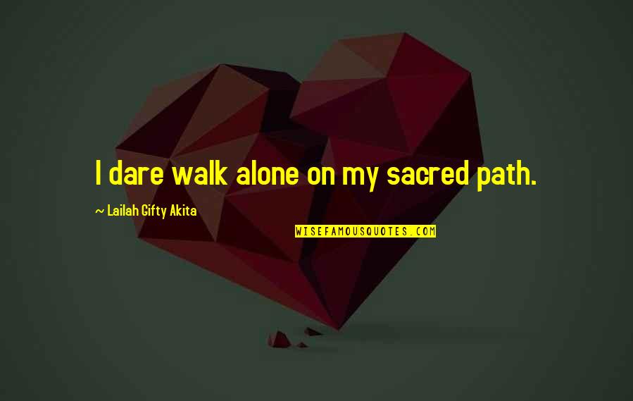 Life Journey Alone Quotes By Lailah Gifty Akita: I dare walk alone on my sacred path.