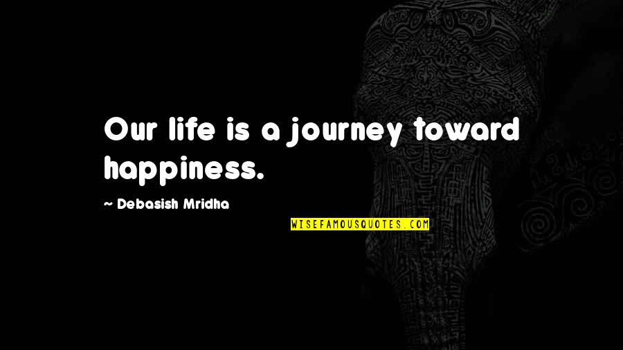 Life Journey Inspirational Quotes By Debasish Mridha: Our life is a journey toward happiness.