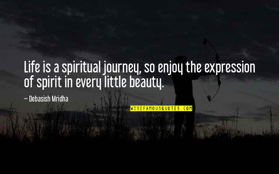 Life Journey Love Quotes By Debasish Mridha: Life is a spiritual journey, so enjoy the