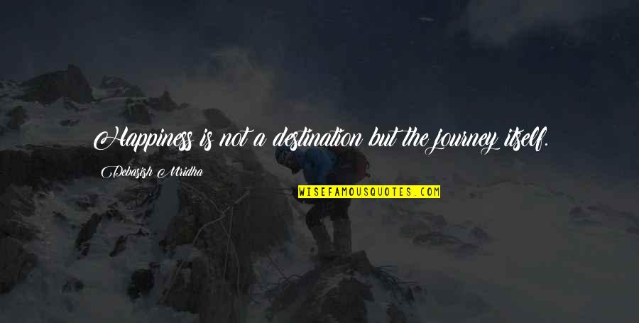 Life Journey Love Quotes By Debasish Mridha: Happiness is not a destination but the journey