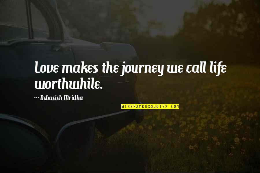 Life Journey Love Quotes By Debasish Mridha: Love makes the journey we call life worthwhile.