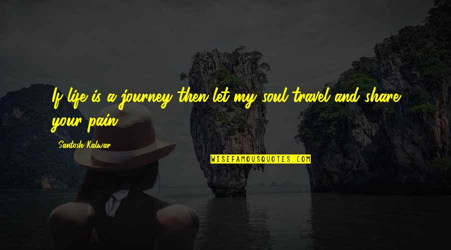 Life Journey Love Quotes By Santosh Kalwar: If life is a journey then let my