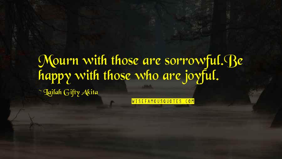 Life Joyful Quotes By Lailah Gifty Akita: Mourn with those are sorrowful.Be happy with those