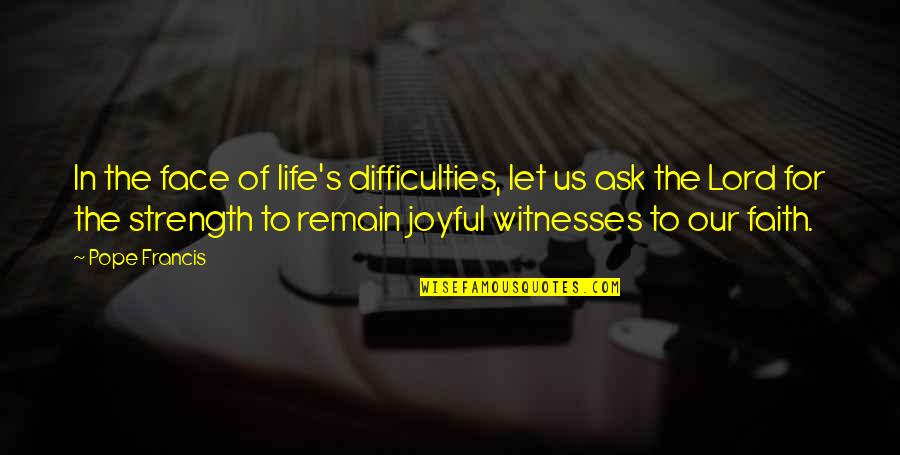 Life Joyful Quotes By Pope Francis: In the face of life's difficulties, let us