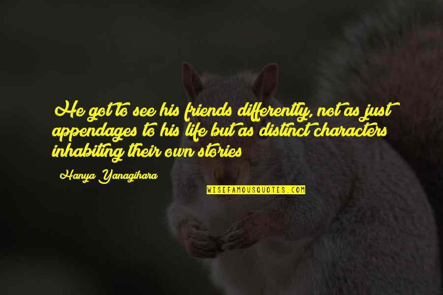 Life Just Got Quotes By Hanya Yanagihara: He got to see his friends differently, not Life Just Got Quotes By Hanya Yanagihara: He got to see his friends differently, not