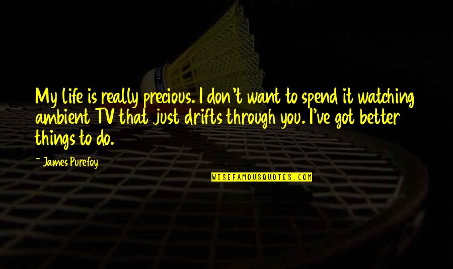 Life Just Got Quotes By James Purefoy: My life is really precious. I don't want