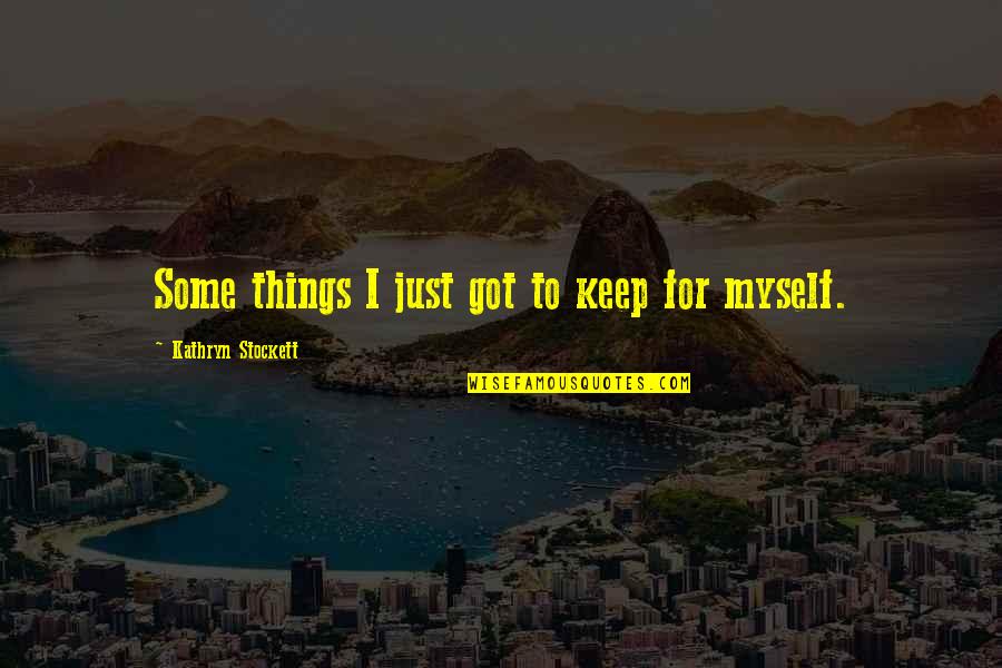 Life Just Got Quotes By Kathryn Stockett: Some things I just got to keep for Life Just Got Quotes By Kathryn Stockett: Some things I just got to keep for