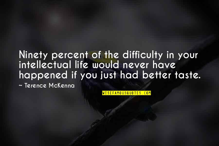 Life Just Happened Quotes By Terence McKenna: Ninety percent of the difficulty in your intellectual Life Just Happened Quotes By Terence McKenna: Ninety percent of the difficulty in your intellectual