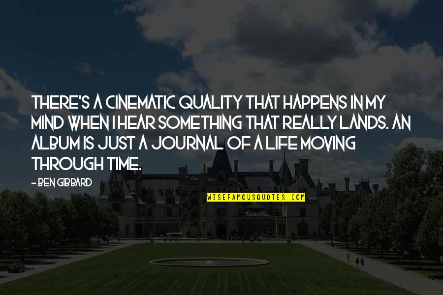 Life Just Happens Quotes By Ben Gibbard: There's a cinematic quality that happens in my Life Just Happens Quotes By Ben Gibbard: There's a cinematic quality that happens in my