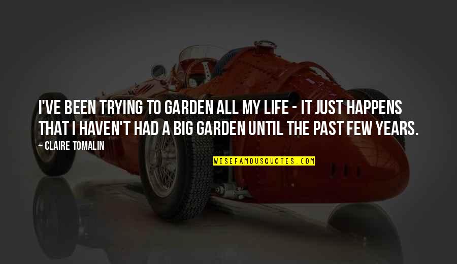 Life Just Happens Quotes By Claire Tomalin: I've been trying to garden all my life Life Just Happens Quotes By Claire Tomalin: I've been trying to garden all my life