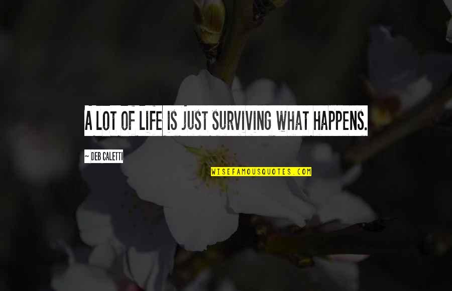 Life Just Happens Quotes By Deb Caletti: A lot of life is just surviving what Life Just Happens Quotes By Deb Caletti: A lot of life is just surviving what