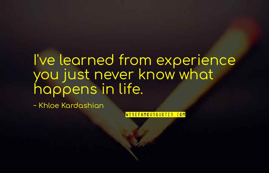 Life Just Happens Quotes By Khloe Kardashian: I've learned from experience you just never know Life Just Happens Quotes By Khloe Kardashian: I've learned from experience you just never know