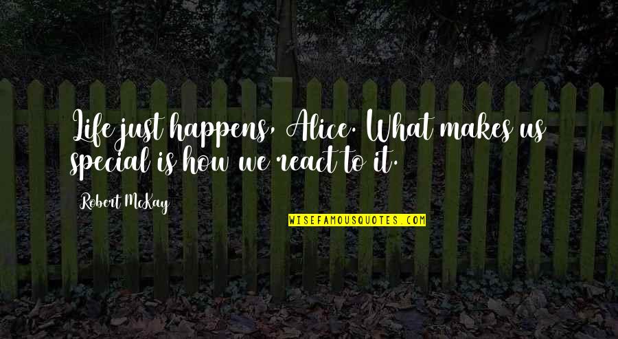 Life Just Happens Quotes By Robert McKay: Life just happens, Alice. What makes us special
