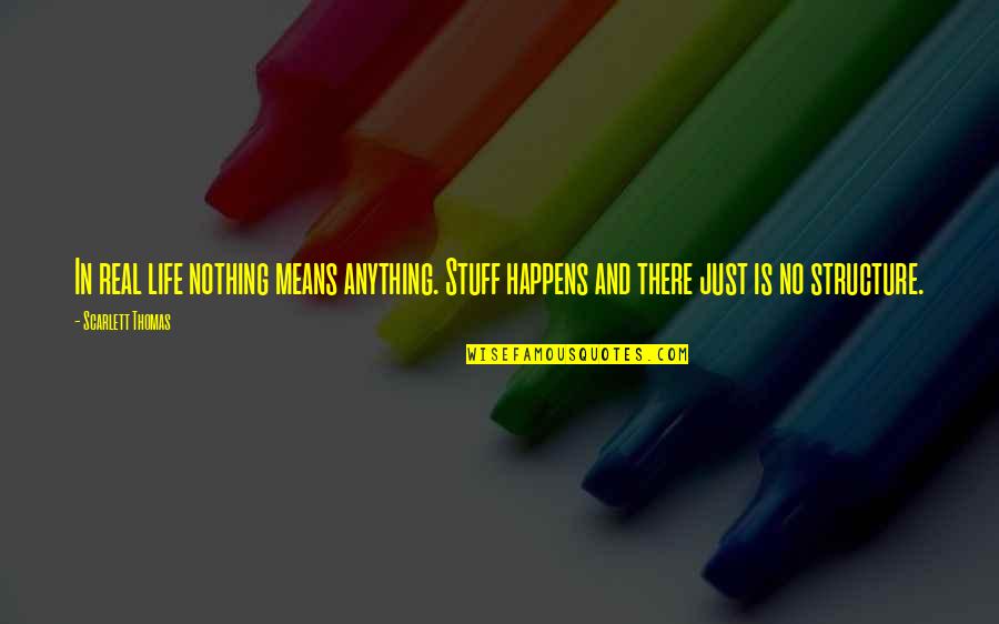 Life Just Happens Quotes By Scarlett Thomas: In real life nothing means anything. Stuff happens Life Just Happens Quotes By Scarlett Thomas: In real life nothing means anything. Stuff happens