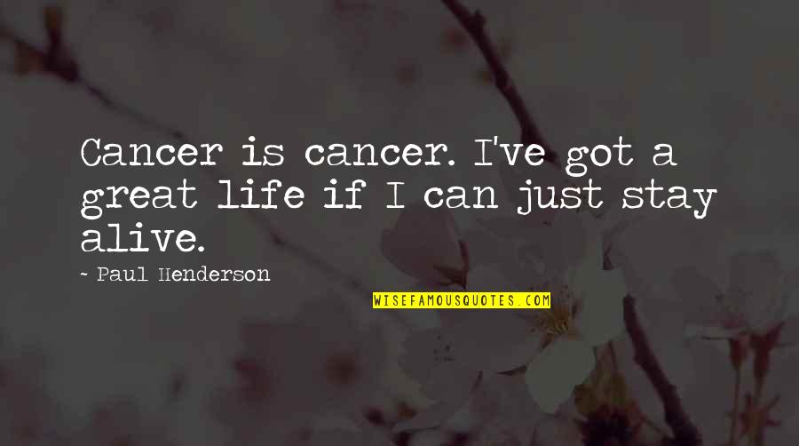 Life Just Is Quotes By Paul Henderson: Cancer is cancer. I've got a great life